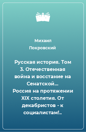 Книга Русская история. Том 3. Отечественная война и восстание на Сенатской… Россия на протяжении XIX столетия. От декабристов - к социалистам!..