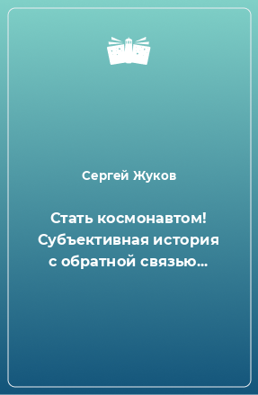 Книга Стать космонавтом! Субъективная история с обратной связью...