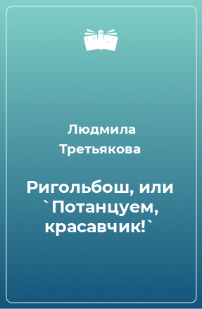 Книга Ригольбош, или `Потанцуем, красавчик!`