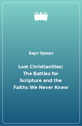 Книга Lost Christianities: The Battles for Scripture and the Faiths We Never Knew