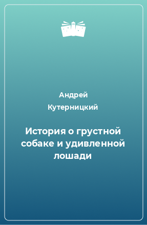 Книга История о грустной собаке и удивленной лошади