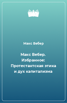 Книга Макс Вебер. Избранное: Протестантская этика и дух капитализма