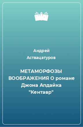 Книга МЕТАМОРФОЗЫ ВООБРАЖЕНИЯ О романе Джона Апдайка 