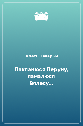 Книга Пакланюся Перуну, памалюся Вялесу…