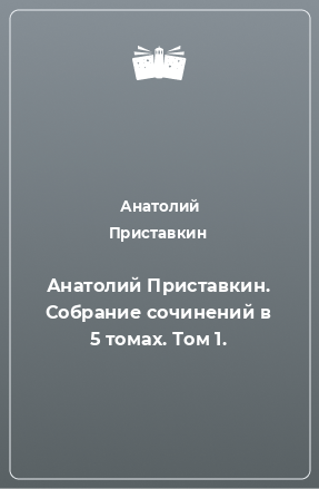 Книга Анатолий Приставкин. Собрание сочинений в 5 томах. Том 1.