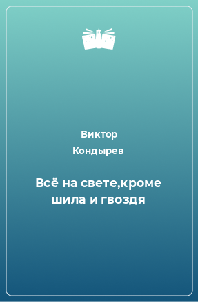 Книга Всё на свете,кроме шила и гвоздя