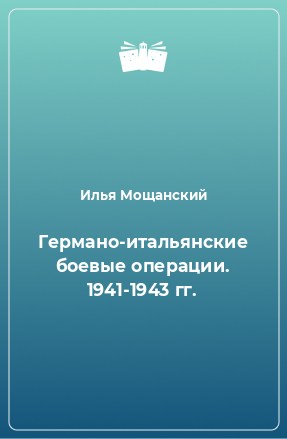 Книга Германо-итальянские боевые операции. 1941-1943 гг.