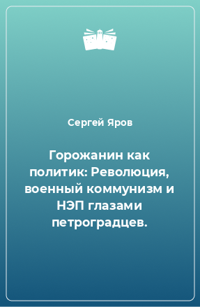 Книга Горожанин как политик: Революция, военный коммунизм и НЭП глазами петроградцев.