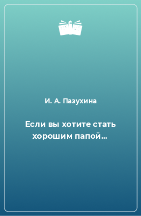 Книга Если вы хотите стать хорошим папой...