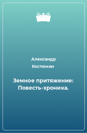 Книга Земное притяжение: Повесть-хроника.