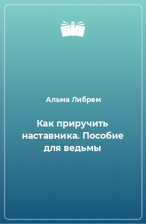 Книга Как приручить наставника. Пособие для ведьмы