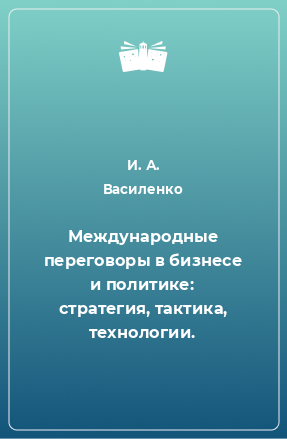 Книга Международные переговоры в бизнесе и политике: стратегия, тактика, технологии.