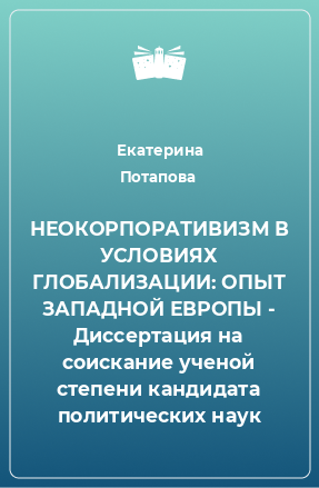 Книга НЕОКОРПОРАТИВИЗМ В УСЛОВИЯХ ГЛОБАЛИЗАЦИИ: ОПЫТ ЗАПАДНОЙ ЕВРОПЫ - Диссертация на соискание ученой степени кандидата политических наук