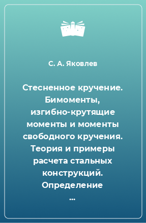 Книга Стесненное кручение. Бимоменты, изгибно-крутящие моменты и моменты свободного кручения. Теория и примеры расчета стальных конструкций. Определение секториальных характеристик поперечных сечений элементов. Программа «Тонус». Определение нормальных и касате