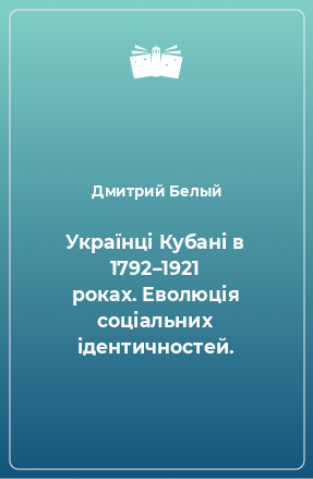 Книга Українці Кубані в 1792–1921 роках. Еволюція соціальних ідентичностей.