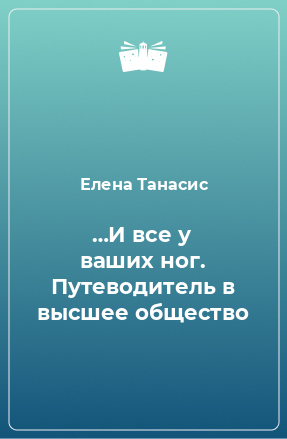 Книга …И все у ваших ног. Путеводитель в высшее общество