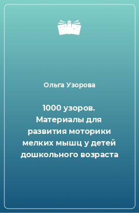 Книга 1000 узоров. Материалы для развития моторики мелких мышц у детей дошкольного возраста