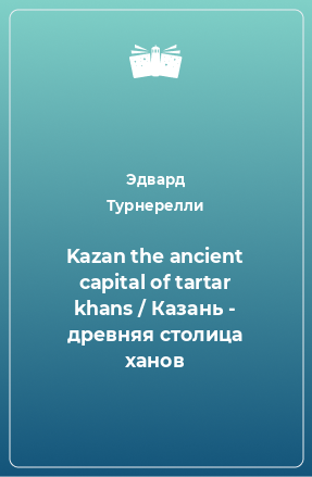 Книга Kazan the ancient capital of tartar khans / Казань - древняя столица ханов