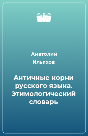 Книга Античные корни русского языка. Этимологический словарь