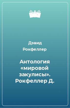 Книга Антология «мировой закулисы». Рокфеллер Д.