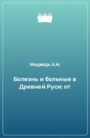 Книга Болезнь и больные в Древней Руси: от