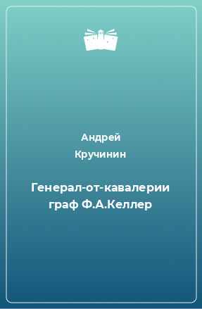 Книга Генерал-от-кавалерии граф Ф.А.Келлер