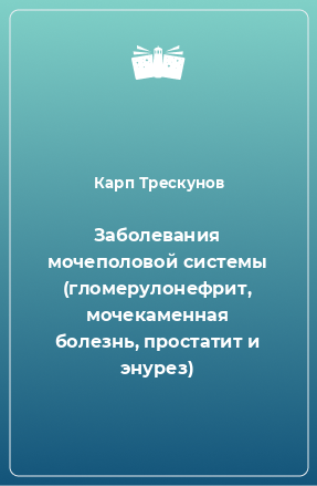 Книга Заболевания мочеполовой системы (гломерулонефрит, мочекаменная болезнь, простатит и энурез)