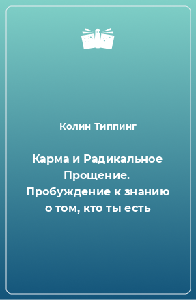 Книга Карма и Радикальное Прощение. Пробуждение к знанию о том, кто ты есть