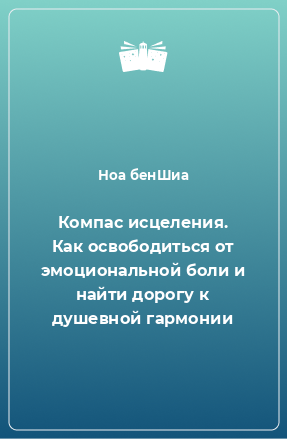 Книга Компас исцеления. Как освободиться от эмоциональной боли и найти дорогу к душевной гармонии