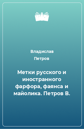 Книга Метки русского и иностранного фарфора, фаянса и майолика. Петров В.