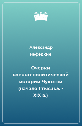 Книга Очерки военно-политической истории Чукотки (начало I тыс.н.э. - XIX в.)