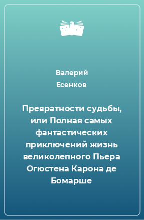 Книга Превратности судьбы, или Полная самых фантастических приключений жизнь великолепного Пьера Огюстена Карона де Бомарше