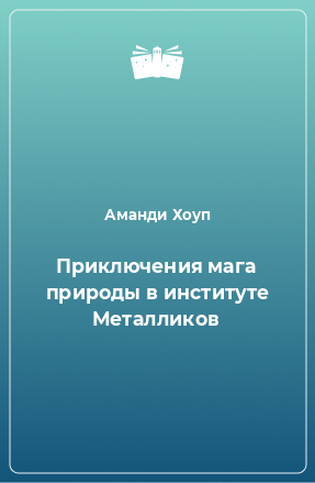 Книга Приключения мага природы в институте Металликов