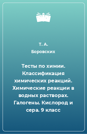 Книга Тесты по химии. Классификация химических реакций. Химические реакции в водных растворах. Галогены. Кислород и сера. 9 класс