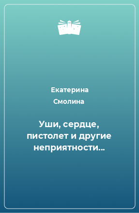 Книга Уши, сердце, пистолет и другие неприятности...