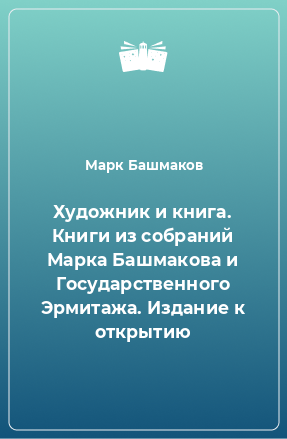 Книга Художник и книга. Книги из собраний Марка Башмакова и Государственного Эрмитажа. Издание к открытию