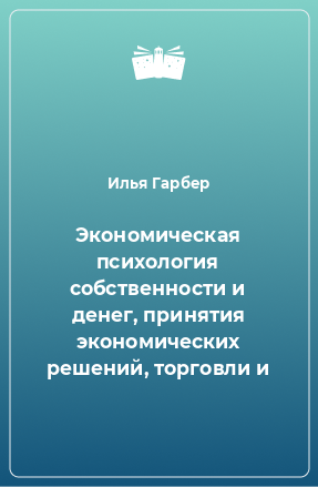 Книга Экономическая психология собственности и денег, принятия экономических решений, торговли и