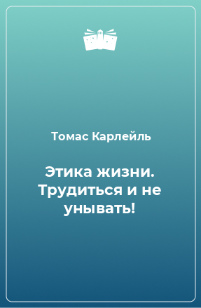 Книга Этика жизни. Трудиться и не унывать!