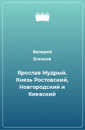 Книга Ярослав Мудрый. Князь Ростовский, Новгородский и Киевский