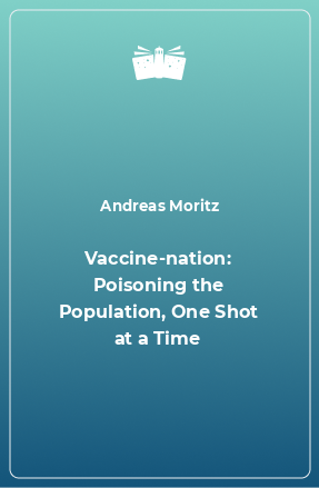 Книга Vaccine-nation: Poisoning the Population, One Shot at a Time