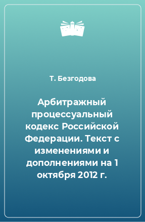 Книга Арбитражный процессуальный кодекс Российской Федерации. Текст с изменениями и дополнениями на 1 октября 2012 г.