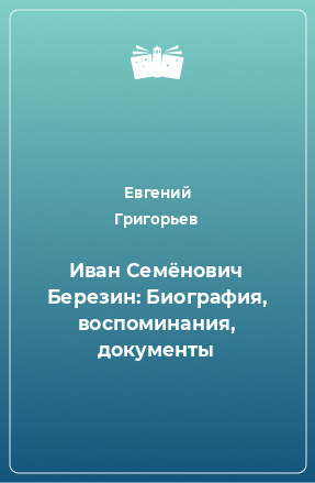 Книга Иван Семёнович Березин: Биография, воспоминания, документы