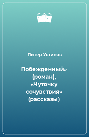 Книга Побежденный» (роман), «Чуточку сочувствия» (рассказы)