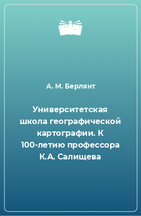 Книга Университетская школа географической картографии. К 100-летию профессора К.А. Салищева