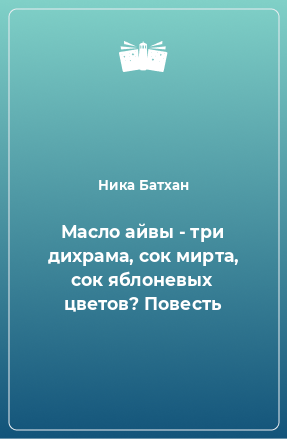 Книга Масло айвы - три дихрама, сок мирта, сок яблоневых цветов? Повесть