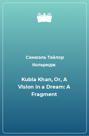 Книга Kubla Khan, Or, A Vision in a Dream: A Fragment