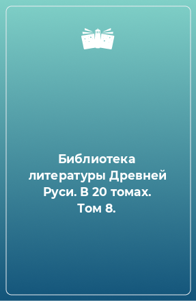 Книга Библиотека литературы Древней Руси. В 20 томах. Том 8.