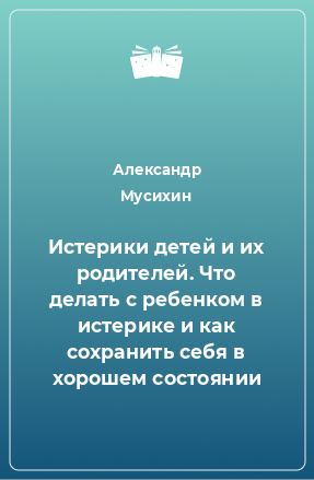 Книга Истерики детей и их родителей. Что делать с ребенком в истерике и как сохранить себя в хорошем состоянии