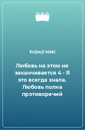 Книга Любовь на этом не заканчивается 4 - Я это всегда знала. Любовь полна противоречий