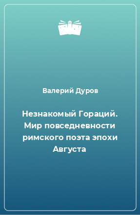 Книга Незнакомый Гораций. Мир повседневности римского поэта эпохи Августа